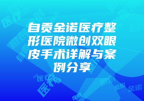 自贡金诺医疗整形医院微创双眼皮手术详解与案例分享