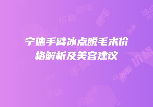 宁德手臂冰点脱毛术价格解析及美容建议