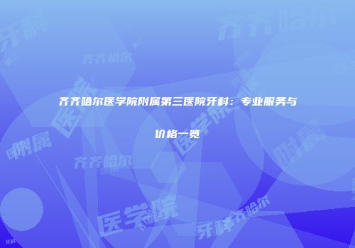 齐齐哈尔医学院附属第三医院牙科：专业服务与价格一览