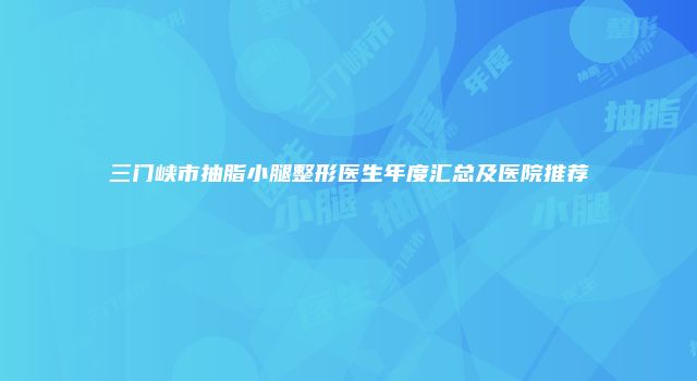 三门峡市抽脂小腿整形医生年度汇总及医院推荐