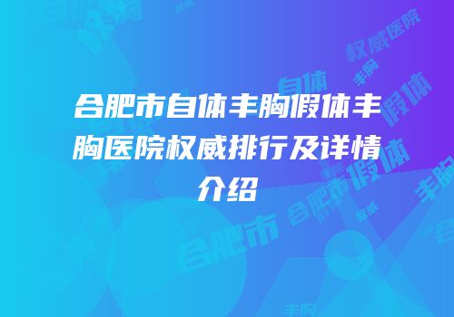 合肥市自体丰胸假体丰胸医院权威排行及详情介绍