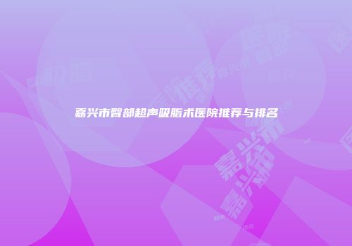嘉兴市臀部超声吸脂术医院推荐与排名