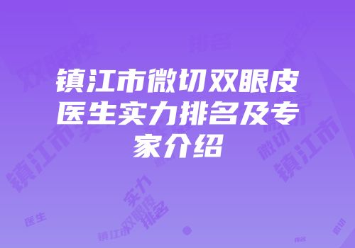 镇江市微切双眼皮医生实力排名及专家介绍