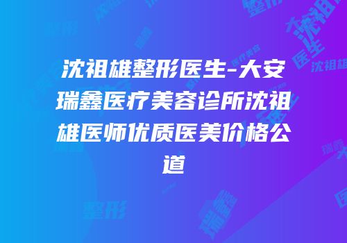 沈祖雄整形医生-大安瑞鑫医疗美容诊所沈祖雄医师优质医美价格公道