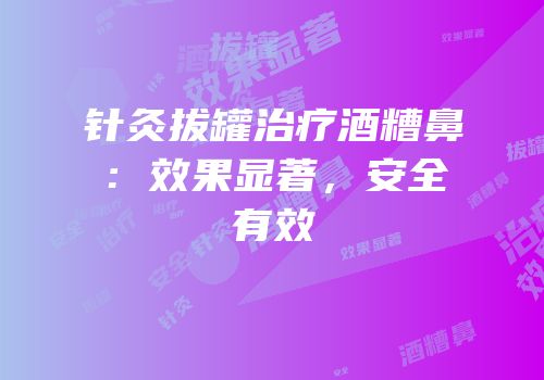 针灸拔罐治疗酒糟鼻：效果显著，安全有效