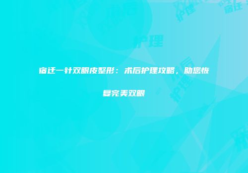 宿迁一针双眼皮整形：术后护理攻略，助您恢复完美双眼