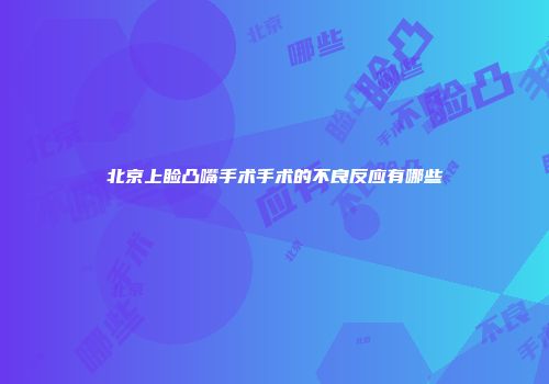 北京上睑凸嘴手术手术的不良反应有哪些