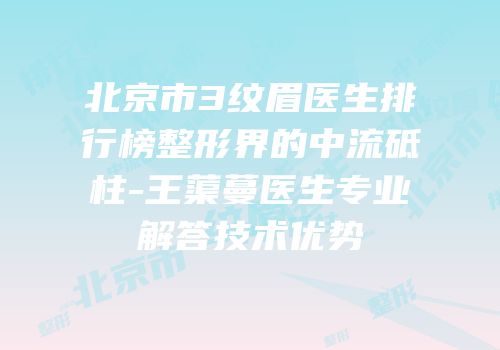 北京市3纹眉医生排行榜整形界的中流砥柱-王蕖蔓医生专业解答技术优势