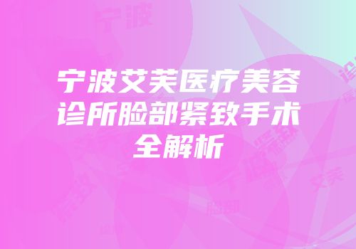宁波艾芙医疗美容诊所脸部紧致手术全解析