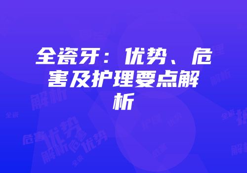 全瓷牙：优势、危害及护理要点解析