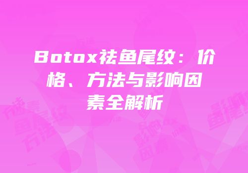 Botox祛鱼尾纹：价格、方法与影响因素全解析