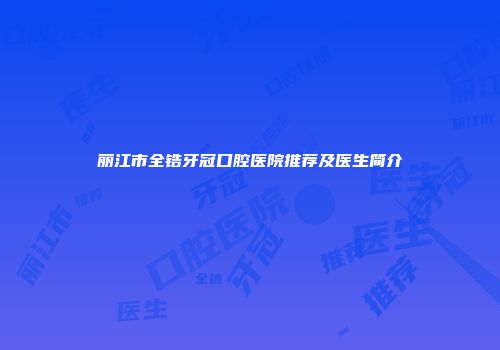 丽江市全锆牙冠口腔医院推荐及医生简介