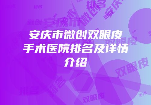 安庆市微创双眼皮手术医院排名及详情介绍
