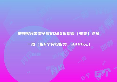 邯郸激光去法令纹2025价格表（收费）详情一览（近6个月均价为：3906元）