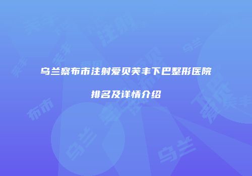 乌兰察布市注射爱贝芙丰下巴整形医院排名及详情介绍
