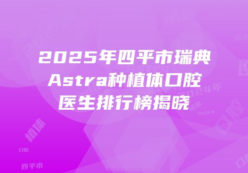 2025年四平市瑞典Astra种植体口腔医生排行榜揭晓