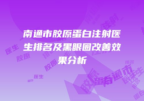 南通市胶原蛋白注射医生排名及黑眼圈改善效果分析