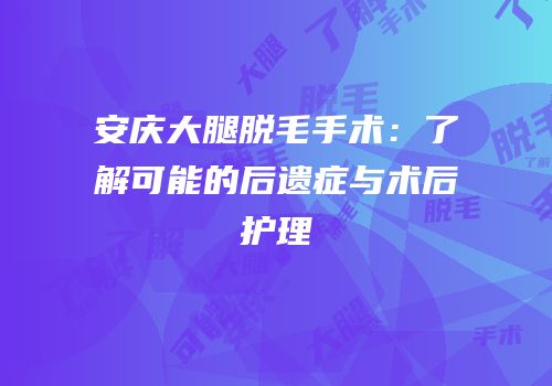 安庆大腿脱毛手术：了解可能的后遗症与术后护理