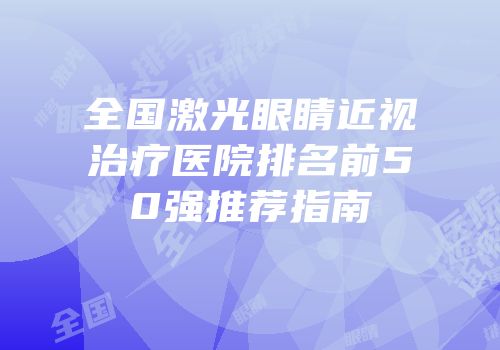 全国激光眼睛近视治疗医院排名前50强推荐指南