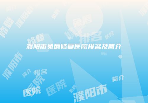 濮阳市兔唇修复医院排名及简介