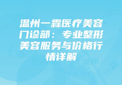 温州一霖医疗美容门诊部：专业整形美容服务与价格行情详解