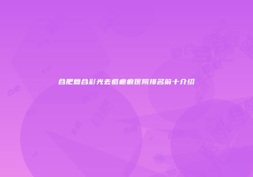 合肥复合彩光去痘疤痕医院排名前十介绍