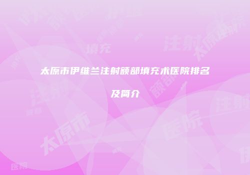 太原市伊维兰注射额部填充术医院排名及简介