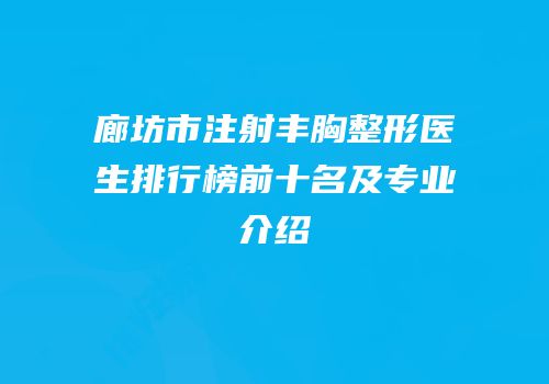 廊坊市注射丰胸整形医生排行榜前十名及专业介绍