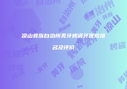 凉山彝族自治州美牙烤瓷牙医院排名及评价
