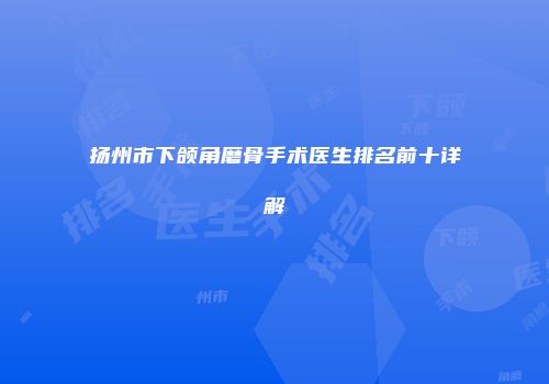 扬州市下颌角磨骨手术医生排名前十详解
