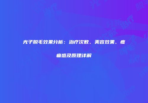 光子脱毛效果分析：治疗次数、美容效果、疼痛感及原理详解