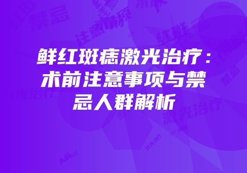 鲜红斑痣激光治疗：术前注意事项与禁忌人群解析