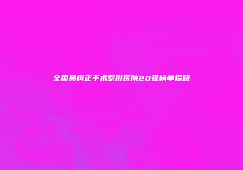 全国鼻纠正手术整形医院20强榜单揭晓