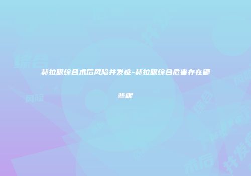 赫拉眼综合术后风险并发症-赫拉眼综合危害存在哪些呢