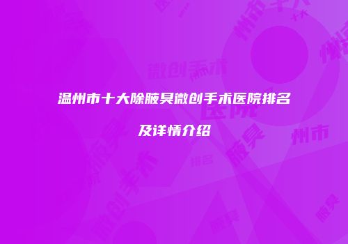温州市十大除腋臭微创手术医院排名及详情介绍