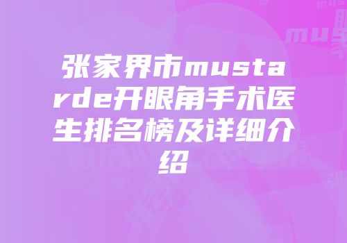 张家界市mustarde开眼角手术医生排名榜及详细介绍