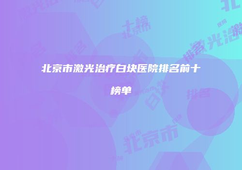 北京市激光治疗白块医院排名前十榜单
