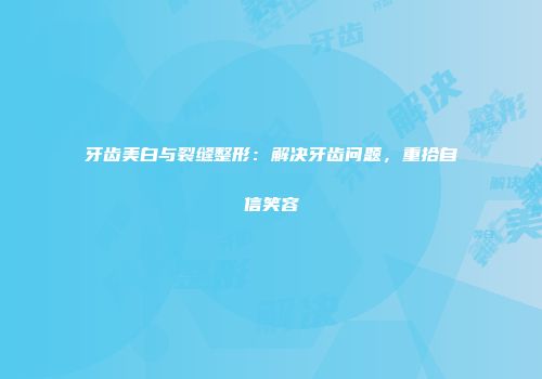 牙齿美白与裂缝整形：解决牙齿问题，重拾自信笑容