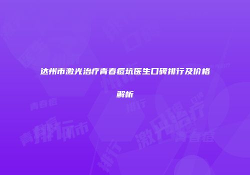 达州市激光治疗青春痘坑医生口碑排行及价格解析