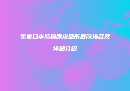 张家口市修复眼皮整形医院排名及详细介绍