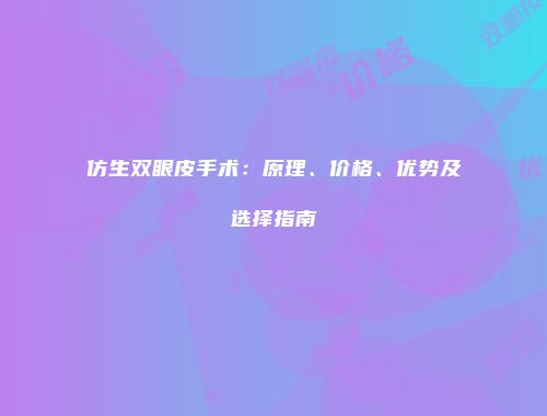 仿生双眼皮手术：原理、价格、优势及选择指南