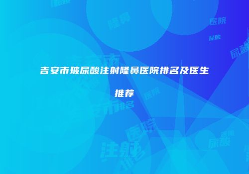 吉安市玻尿酸注射隆鼻医院排名及医生推荐