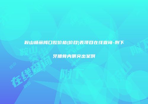 鞍山杨丽梅口腔价格(价目)表项目在线查询-附下牙槽骨内侧突出案例
