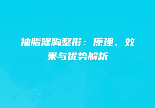 抽脂隆胸整形：原理、效果与优势解析