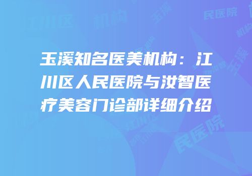 玉溪知名医美机构：江川区人民医院与汝智医疗美容门诊部详细介绍