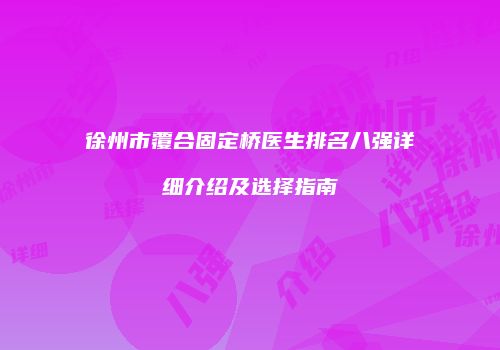 徐州市覆合固定桥医生排名八强详细介绍及选择指南
