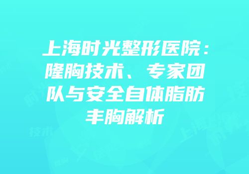 上海时光整形医院：隆胸技术、专家团队与安全自体脂肪丰胸解析