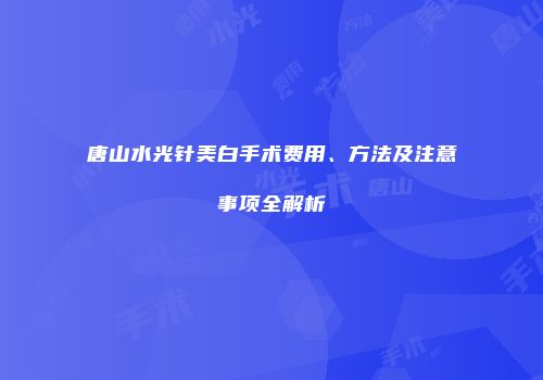 唐山水光针美白手术费用、方法及注意事项全解析