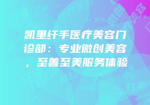 凯里纤手医疗美容门诊部：专业微创美容，至善至美服务体验