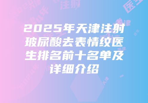 2025年天津注射玻尿酸去表情纹医生排名前十名单及详细介绍